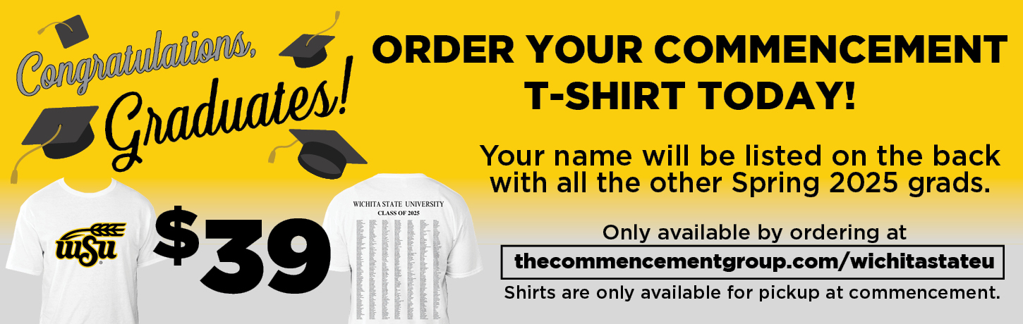 Order your commencement t-shirt today. Your name will be listed on the back with all other Spring 2025 grads. Only available online at thecommencementgroup.com/wichitastateu